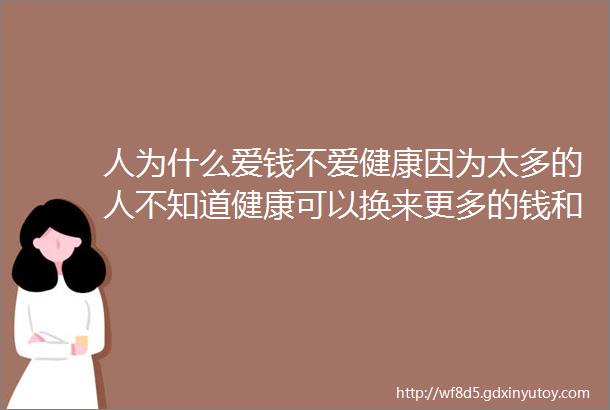 人为什么爱钱不爱健康因为太多的人不知道健康可以换来更多的钱和幸福