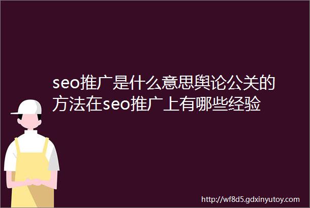 seo推广是什么意思舆论公关的方法在seo推广上有哪些经验